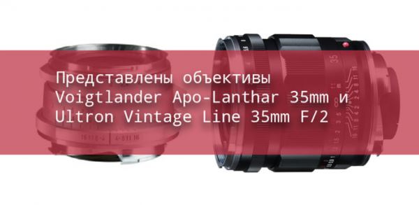 Представлены объективы Voigtlander Apo-Lanthar 35mm и Ultron Vintage Line 35mm F/2